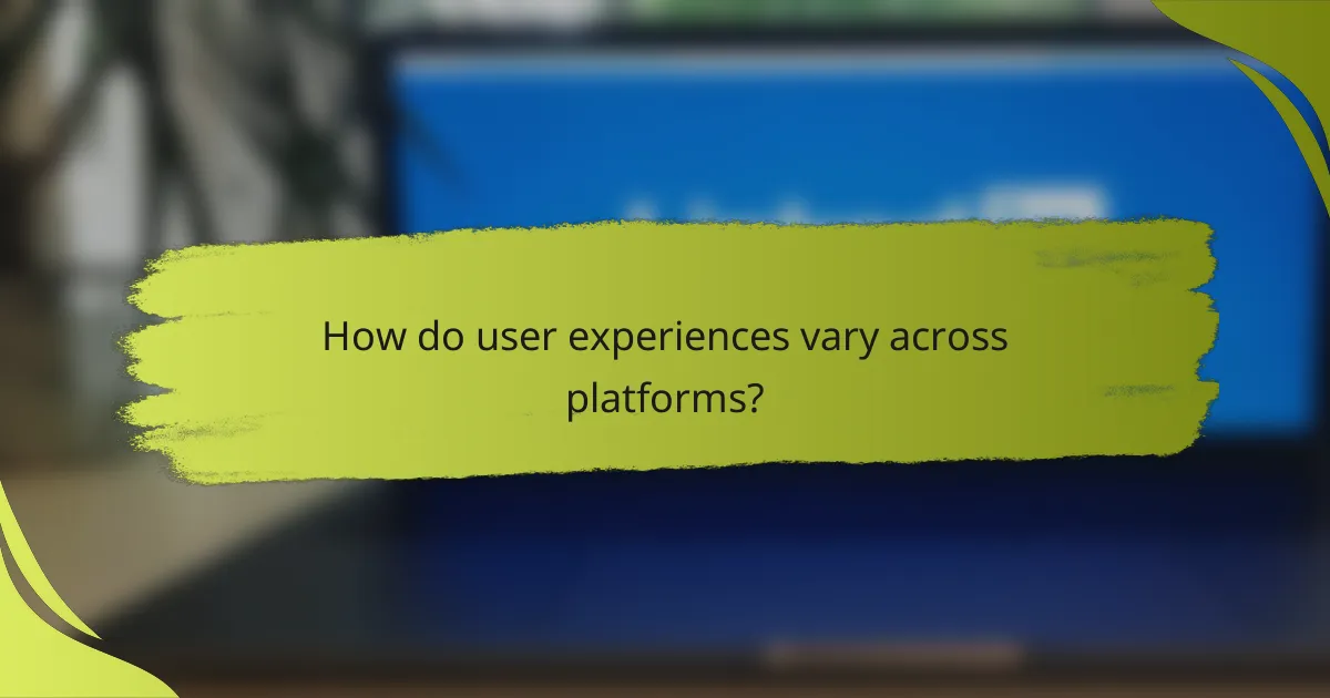 How do user experiences vary across platforms?