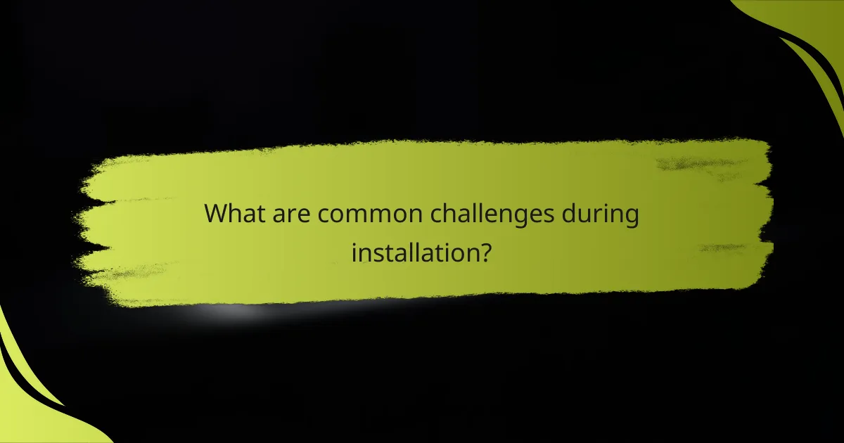 What are common challenges during installation?