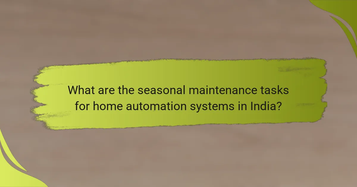 What are the seasonal maintenance tasks for home automation systems in India?